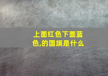 上面红色下面蓝色,的国旗是什么