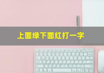 上面绿下面红打一字