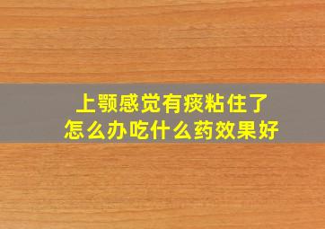 上颚感觉有痰粘住了怎么办吃什么药效果好