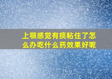 上颚感觉有痰粘住了怎么办吃什么药效果好呢