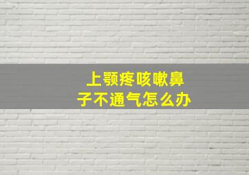 上颚疼咳嗽鼻子不通气怎么办