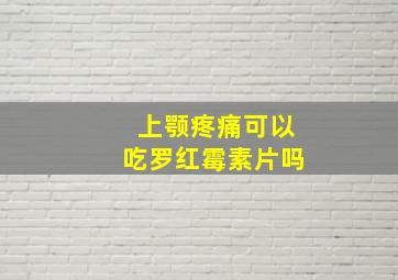 上颚疼痛可以吃罗红霉素片吗