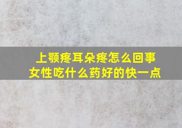 上颚疼耳朵疼怎么回事女性吃什么药好的快一点