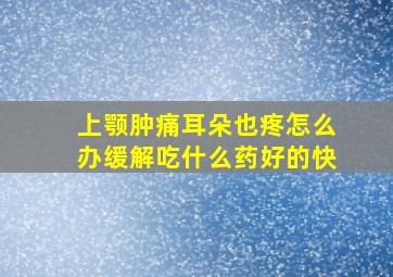 上颚肿痛耳朵也疼怎么办缓解吃什么药好的快