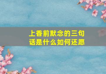 上香前默念的三句话是什么如何还愿