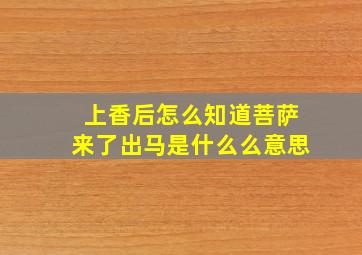 上香后怎么知道菩萨来了出马是什么么意思