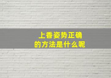 上香姿势正确的方法是什么呢