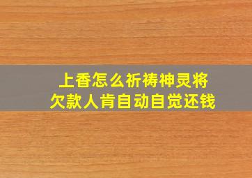 上香怎么祈祷神灵将欠款人肯自动自觉还钱