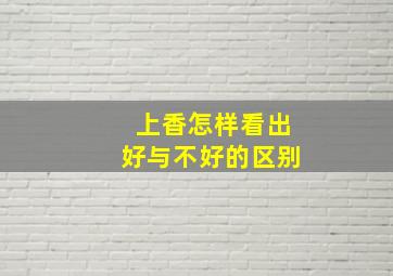 上香怎样看出好与不好的区别