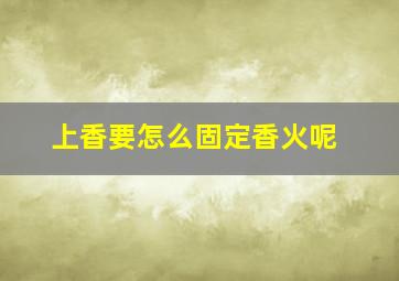 上香要怎么固定香火呢