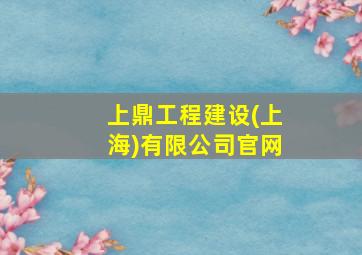 上鼎工程建设(上海)有限公司官网