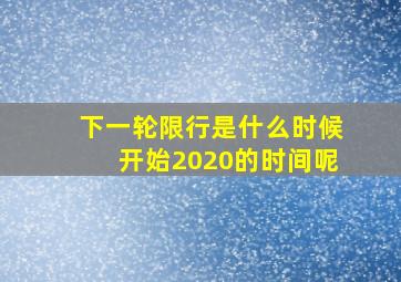 下一轮限行是什么时候开始2020的时间呢