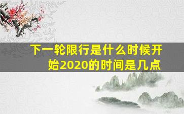 下一轮限行是什么时候开始2020的时间是几点