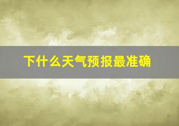 下什么天气预报最准确