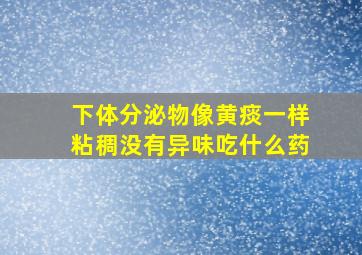 下体分泌物像黄痰一样粘稠没有异味吃什么药