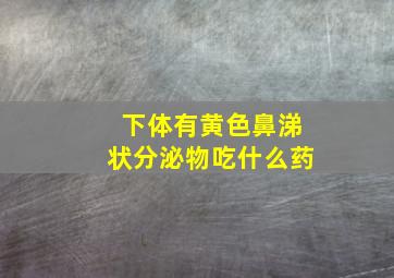 下体有黄色鼻涕状分泌物吃什么药