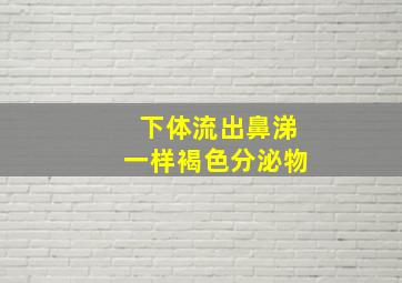 下体流出鼻涕一样褐色分泌物