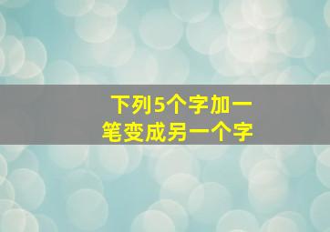 下列5个字加一笔变成另一个字