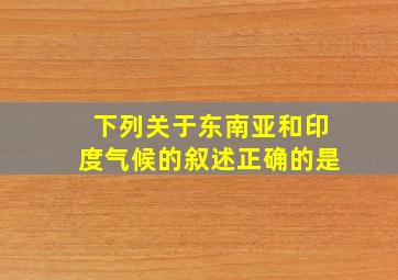 下列关于东南亚和印度气候的叙述正确的是