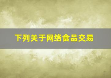 下列关于网络食品交易