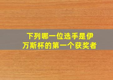 下列哪一位选手是伊万斯杯的第一个获奖者