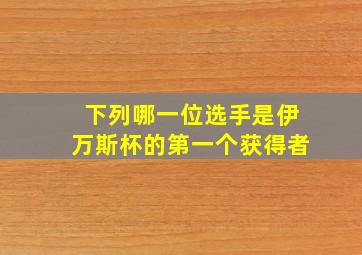 下列哪一位选手是伊万斯杯的第一个获得者