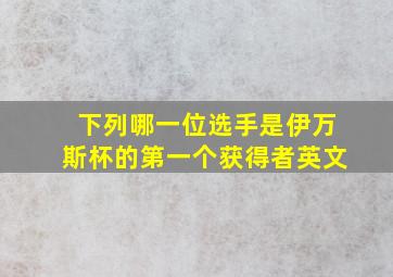 下列哪一位选手是伊万斯杯的第一个获得者英文