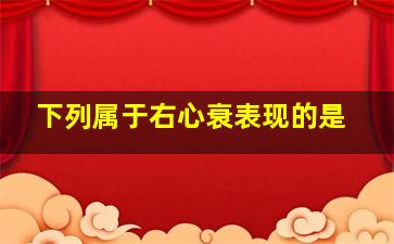 下列属于右心衰表现的是