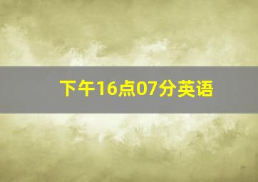 下午16点07分英语