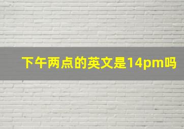 下午两点的英文是14pm吗