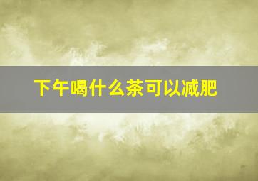 下午喝什么茶可以减肥