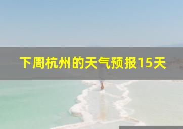 下周杭州的天气预报15天