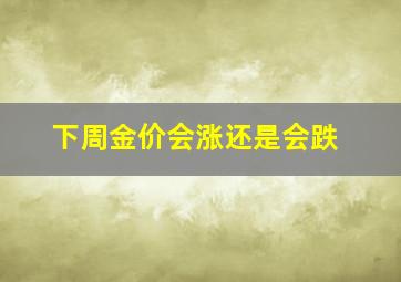 下周金价会涨还是会跌