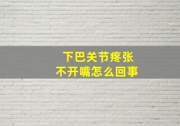 下巴关节疼张不开嘴怎么回事