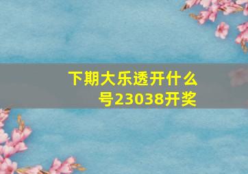 下期大乐透开什么号23038开奖