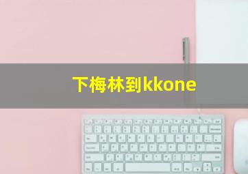 下梅林到kkone