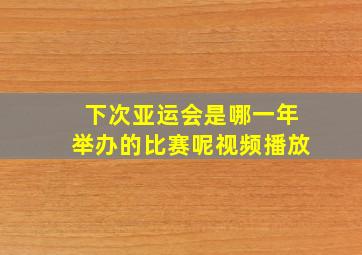 下次亚运会是哪一年举办的比赛呢视频播放