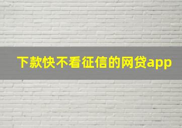 下款快不看征信的网贷app