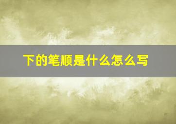 下的笔顺是什么怎么写