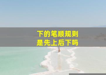 下的笔顺规则是先上后下吗