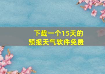 下载一个15天的预报天气软件免费