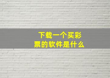 下载一个买彩票的软件是什么