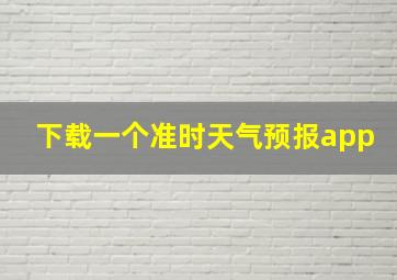 下载一个准时天气预报app