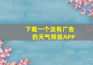 下载一个没有广告的天气预报APP