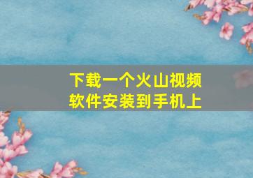 下载一个火山视频软件安装到手机上