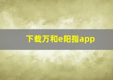 下载万和e阳指app