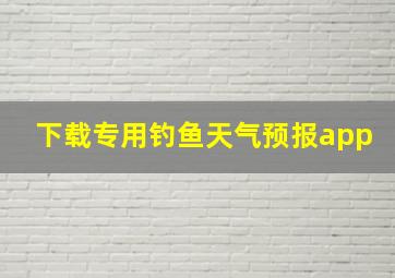 下载专用钓鱼天气预报app