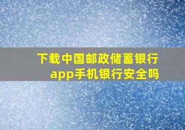 下载中国邮政储蓄银行app手机银行安全吗