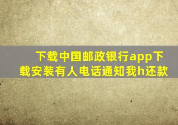 下载中国邮政银行app下载安装有人电话通知我h还款