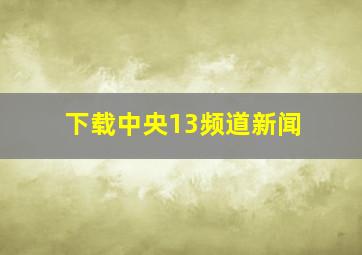 下载中央13频道新闻